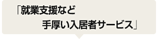 就業支援など手厚い入居者サービス