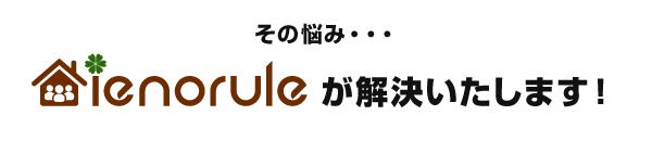 その悩み、イエノルールが解決します！